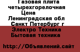 Газовая плита четырехгорелочная › Цена ­ 2 000 - Ленинградская обл., Санкт-Петербург г. Электро-Техника » Бытовая техника   